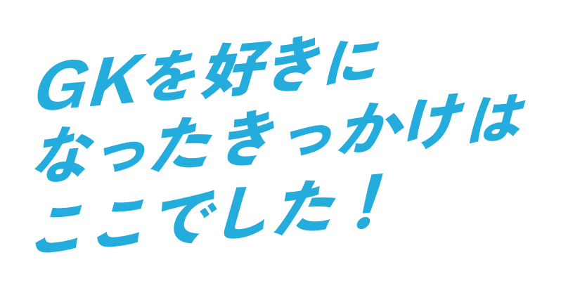 GKを好きになったきっかけはここでした!